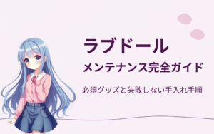 ラブドールのメンテナンスおすすめ紹介
